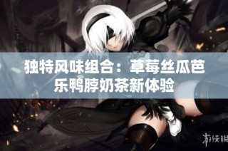 独特风味组合：草莓丝瓜芭乐鸭脖奶茶新体验