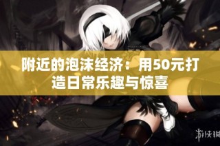 附近的泡沫经济：用50元打造日常乐趣与惊喜