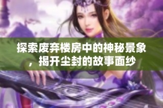 探索废弃楼房中的神秘景象，揭开尘封的故事面纱