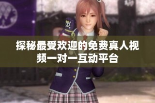 探秘最受欢迎的免费真人视频一对一互动平台