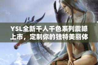 YSL全新千人千色系列震撼上市，定制你的独特美丽体验