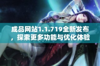 成品网站1.1.719全新发布，探索更多功能与优化体验的精彩更新
