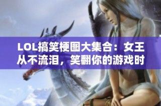 LOL搞笑梗图大集合：女王从不流泪，笑翻你的游戏时光！