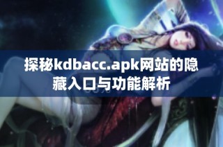 探秘kdbacc.apk网站的隐藏入口与功能解析