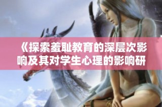 《探索羞耻教育的深层次影响及其对学生心理的影响研究》