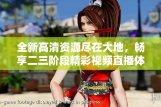 全新高清资源尽在大地，畅享二三阶段精彩视频直播体验