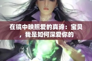 在镜中映照爱的真谛：宝贝，我是如何深爱你的