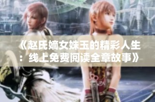 《赵氏嫡女姝玉的精彩人生：线上免费阅读全章故事》