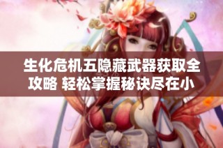 生化危机五隐藏武器获取全攻略 轻松掌握秘诀尽在小福游戏网