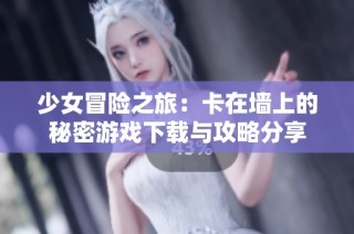 少女冒险之旅：卡在墙上的秘密游戏下载与攻略分享