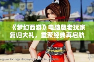 《梦幻西游》电脑版老玩家复归大礼，重聚经典再启航！