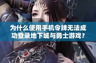 为什么使用手机令牌无法成功登录地下城与勇士游戏？