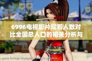 6996电视影片观看人数对比全国总人口的相关分析与探讨