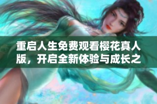 重启人生免费观看樱花真人版，开启全新体验与成长之旅