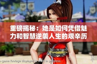 重磅揭秘：她是如何凭借魅力和智慧逆袭人生的艰辛历程
