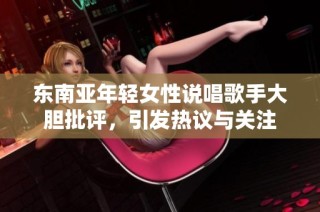 东南亚年轻女性说唱歌手大胆批评，引发热议与关注