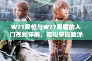W71喷枪与W77喷嘴的入门视频详解，轻松掌握喷涂技巧与应用
