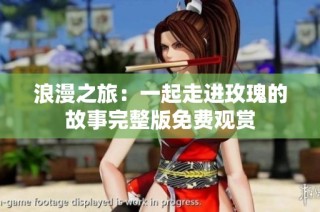 浪漫之旅：一起走进玫瑰的故事完整版免费观赏