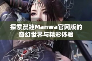 探索漫蛙Manwa官网版的奇幻世界与精彩体验