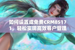 如何设置成免费CRM85171，轻松实现高效客户管理方案