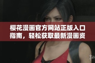 樱花漫画官方网站正版入口指南，轻松获取最新漫画资源和资讯