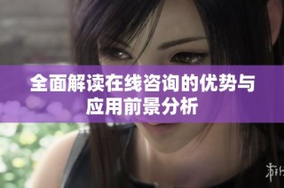 全面解读在线咨询的优势与应用前景分析