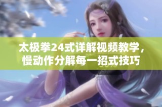 太极拳24式详解视频教学，慢动作分解每一招式技巧
