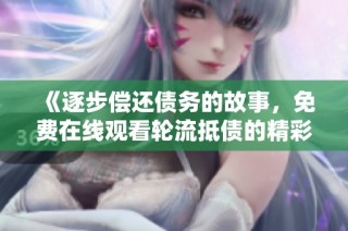 《逐步偿还债务的故事，免费在线观看轮流抵债的精彩剧情》