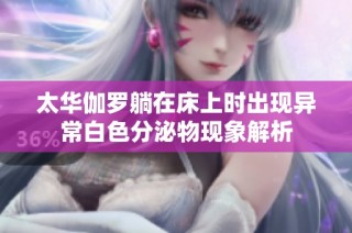 太华伽罗躺在床上时出现异常白色分泌物现象解析