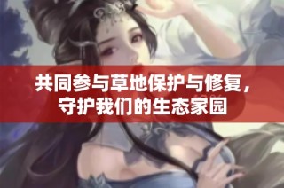 共同参与草地保护与修复，守护我们的生态家园
