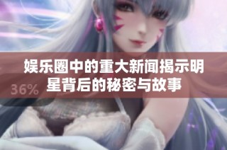 娱乐圈中的重大新闻揭示明星背后的秘密与故事
