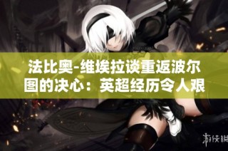 法比奥-维埃拉谈重返波尔图的决心：英超经历令人艰难