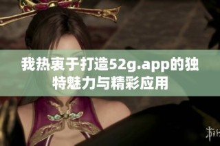 我热衷于打造52g.app的独特魅力与精彩应用