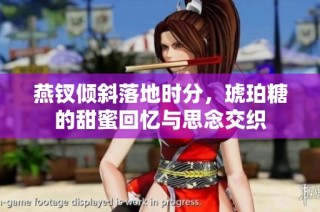 燕钗倾斜落地时分，琥珀糖的甜蜜回忆与思念交织