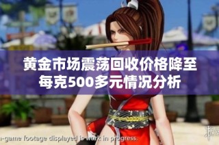 黄金市场震荡回收价格降至每克500多元情况分析