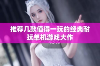 推荐几款值得一玩的经典耐玩单机游戏大作