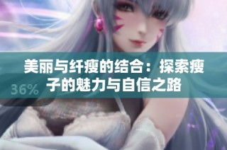美丽与纤瘦的结合：探索瘦子的魅力与自信之路