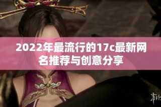 2022年最流行的17c最新网名推荐与创意分享
