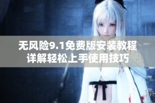 无风险9.1免费版安装教程详解轻松上手使用技巧
