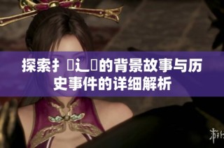探索扌喿辶畐的背景故事与历史事件的详细解析