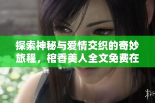 探索神秘与爱情交织的奇妙旅程，棺香美人全文免费在线阅读指南