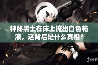 神秘黑土在床上流出白色粘液，这背后是什么真相？