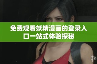免费观看妖精漫画的登录入口一站式体验探秘