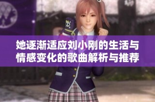 她逐渐适应刘小刚的生活与情感变化的歌曲解析与推荐