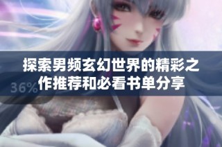 探索男频玄幻世界的精彩之作推荐和必看书单分享