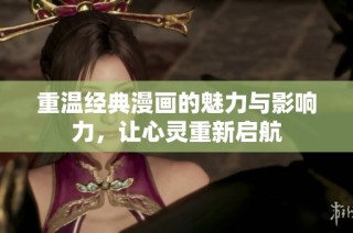 重温经典漫画的魅力与影响力，让心灵重新启航