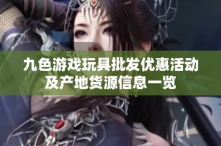 九色游戏玩具批发优惠活动及产地货源信息一览
