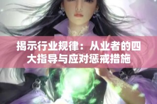 揭示行业规律：从业者的四大指导与应对惩戒措施