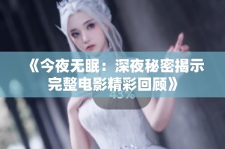 《今夜无眠：深夜秘密揭示完整电影精彩回顾》