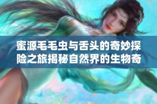 蜜源毛毛虫与舌头的奇妙探险之旅揭秘自然界的生物奇迹